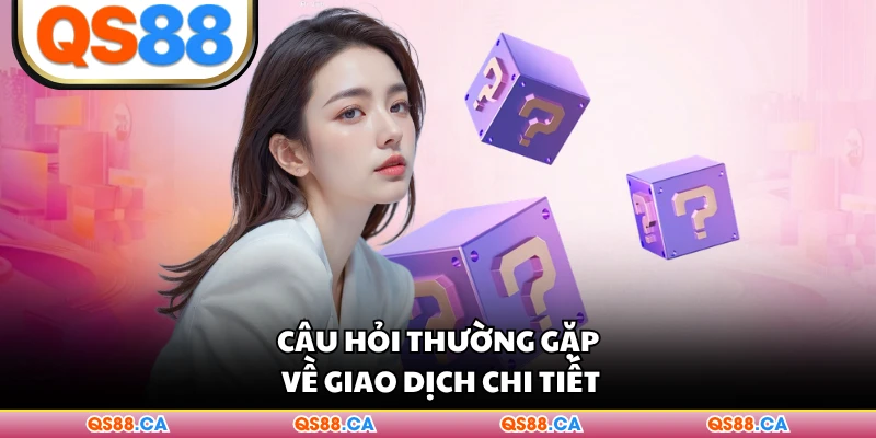 Câu hỏi thường gặp về giao dịch chi tiết