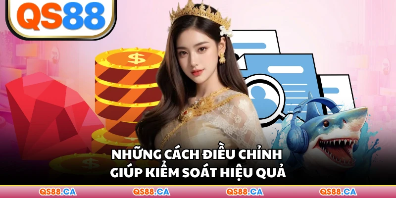 Những cách điều chỉnh giúp kiểm soát hiệu quả